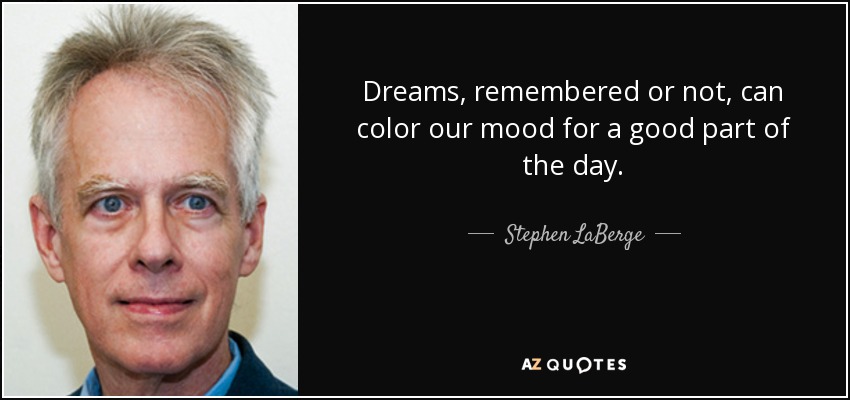 Dreams, remembered or not, can color our mood for a good part of the day. - Stephen LaBerge