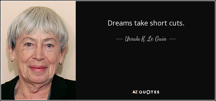 Dreams take short cuts. - Ursula K. Le Guin