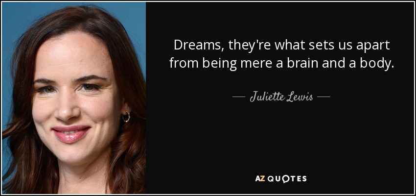Dreams, they're what sets us apart from being mere a brain and a body. - Juliette Lewis