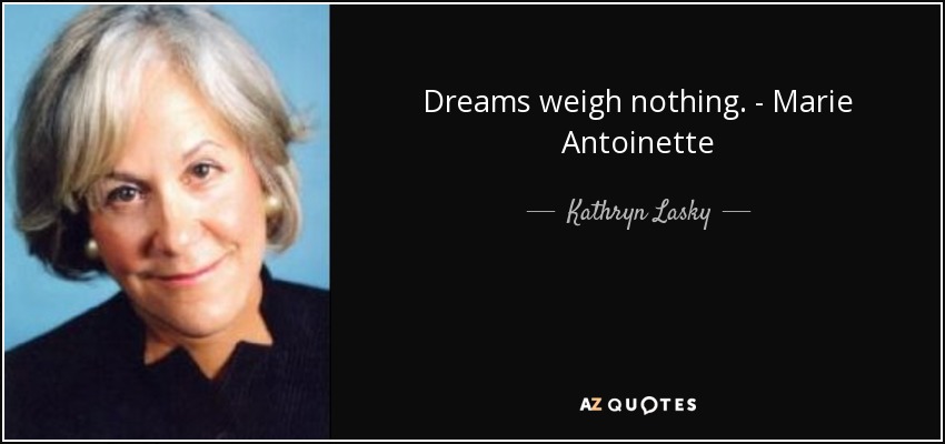 Dreams weigh nothing. - Marie Antoinette - Kathryn Lasky