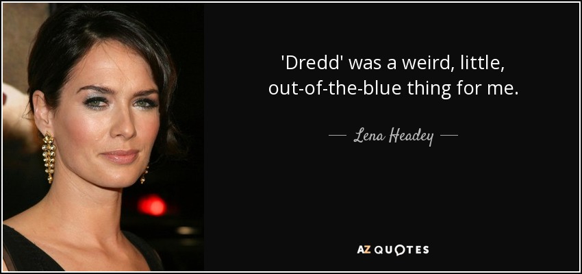 'Dredd' was a weird, little, out-of-the-blue thing for me. - Lena Headey