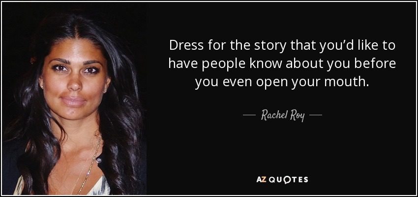 Dress for the story that you’d like to have people know about you before you even open your mouth. - Rachel Roy