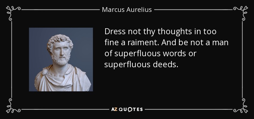 Dress not thy thoughts in too fine a raiment. And be not a man of superfluous words or superfluous deeds. - Marcus Aurelius