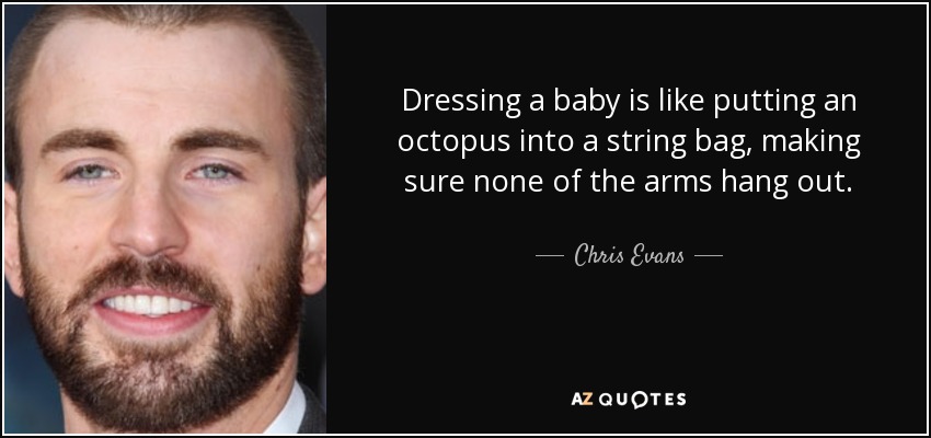 Dressing a baby is like putting an octopus into a string bag, making sure none of the arms hang out. - Chris Evans