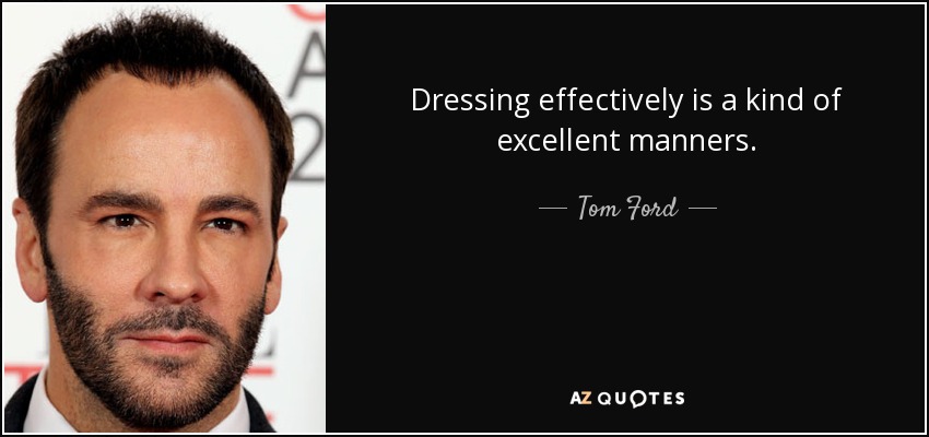 Dressing effectively is a kind of excellent manners. - Tom Ford