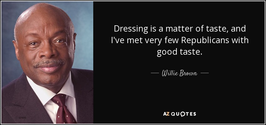 Dressing is a matter of taste, and I've met very few Republicans with good taste. - Willie Brown