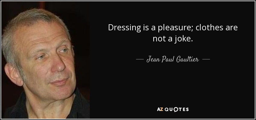 Dressing is a pleasure; clothes are not a joke. - Jean Paul Gaultier