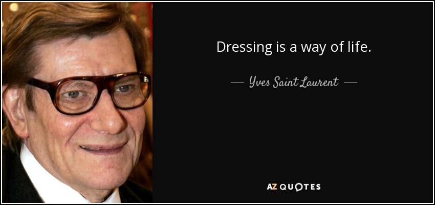 Dressing is a way of life. - Yves Saint Laurent