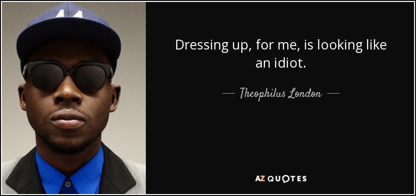 Dressing up, for me, is looking like an idiot. - Theophilus London