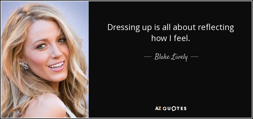 Dressing up is all about reflecting how I feel. - Blake Lively