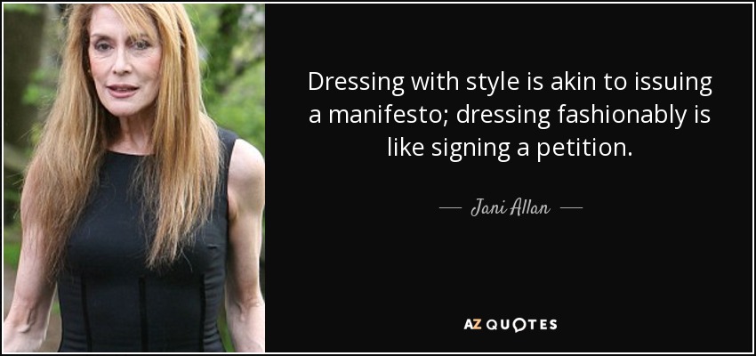 Dressing with style is akin to issuing a manifesto; dressing fashionably is like signing a petition. - Jani Allan