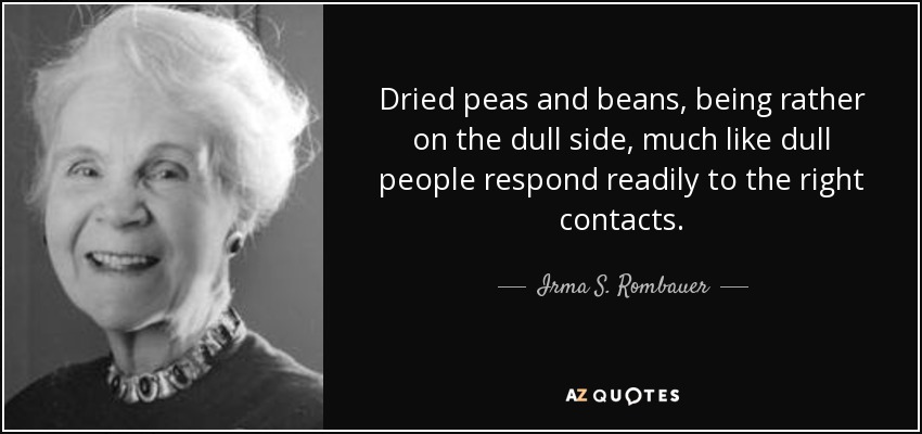 Dried peas and beans, being rather on the dull side, much like dull people respond readily to the right contacts. - Irma S. Rombauer