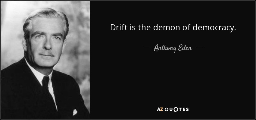 Drift is the demon of democracy. - Anthony Eden