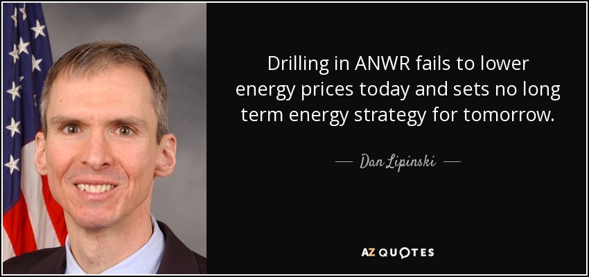 Drilling in ANWR fails to lower energy prices today and sets no long term energy strategy for tomorrow. - Dan Lipinski