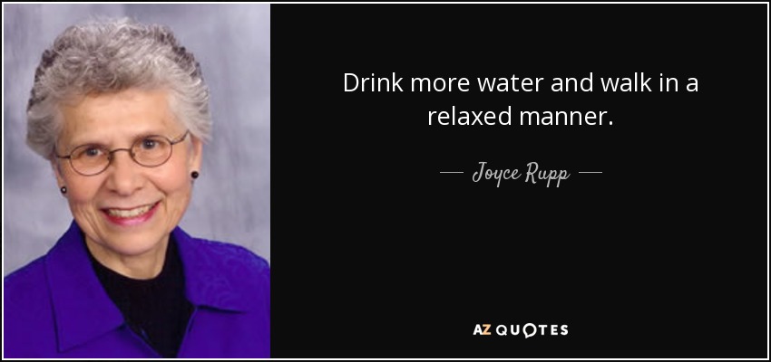 Drink more water and walk in a relaxed manner. - Joyce Rupp