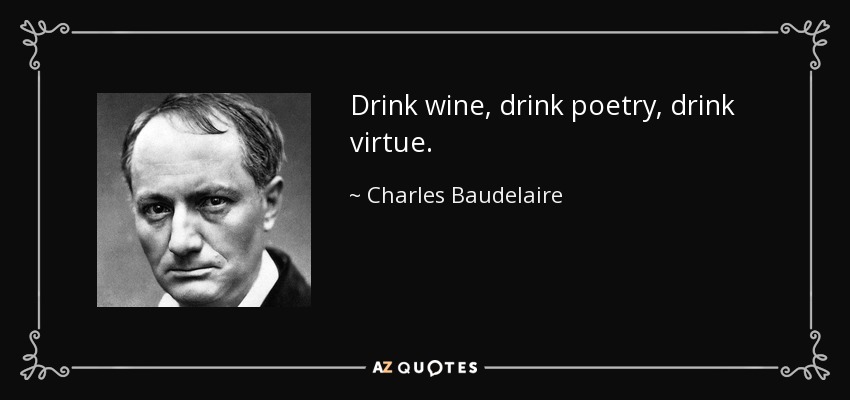 Drink wine, drink poetry, drink virtue. - Charles Baudelaire