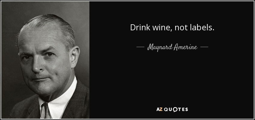 Drink wine, not labels. - Maynard Amerine