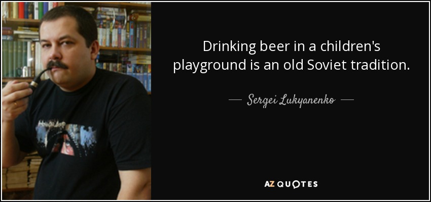 Drinking beer in a children's playground is an old Soviet tradition. - Sergei Lukyanenko