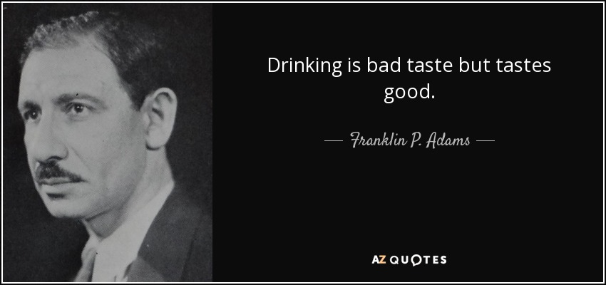 Drinking is bad taste but tastes good. - Franklin P. Adams