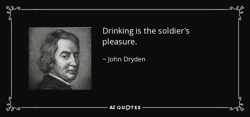 Drinking is the soldier's pleasure. - John Dryden