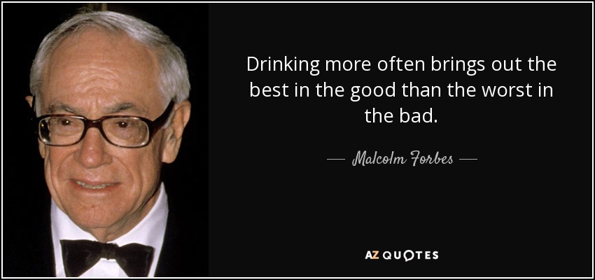 Drinking more often brings out the best in the good than the worst in the bad. - Malcolm Forbes