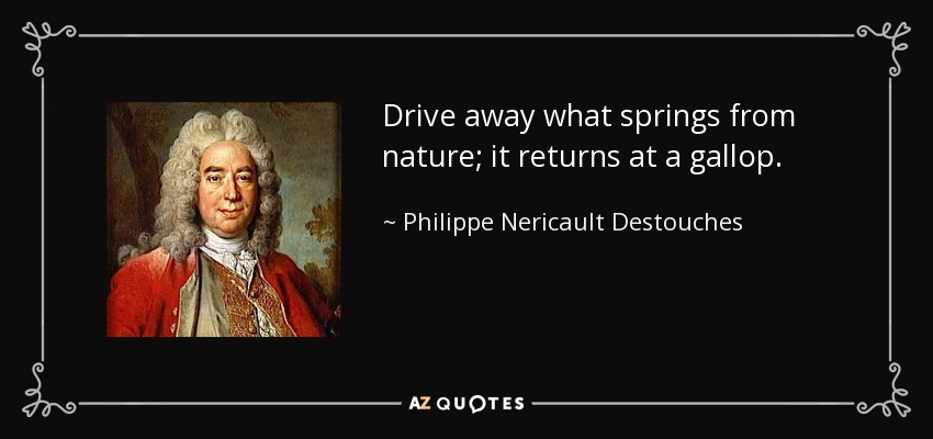 Drive away what springs from nature; it returns at a gallop. - Philippe Nericault Destouches