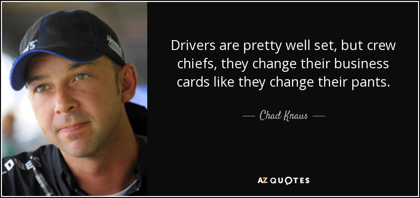 Drivers are pretty well set, but crew chiefs, they change their business cards like they change their pants. - Chad Knaus