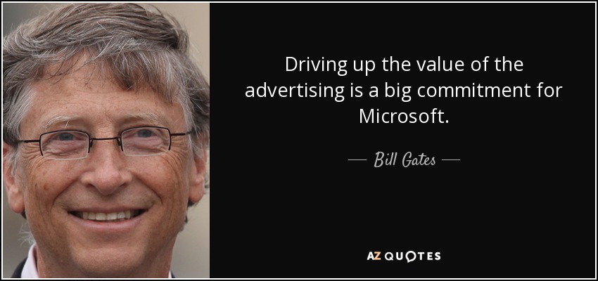 Driving up the value of the advertising is a big commitment for Microsoft. - Bill Gates