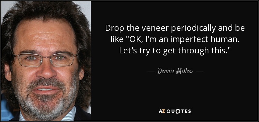 Drop the veneer periodically and be like 