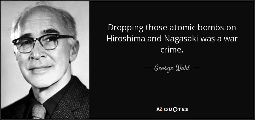 Dropping those atomic bombs on Hiroshima and Nagasaki was a war crime. - George Wald