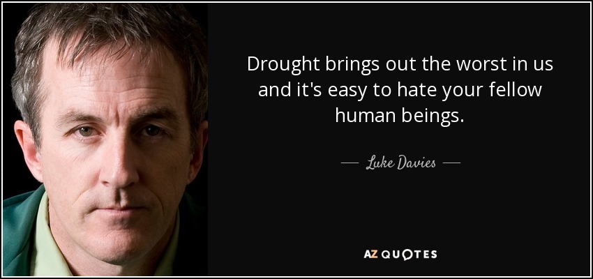 Drought brings out the worst in us and it's easy to hate your fellow human beings. - Luke Davies
