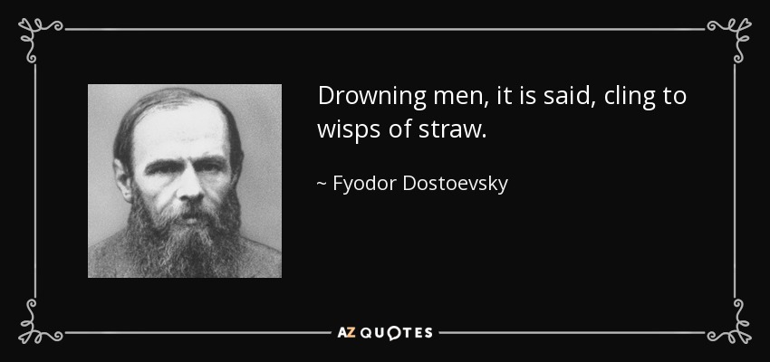 Drowning men, it is said, cling to wisps of straw. - Fyodor Dostoevsky