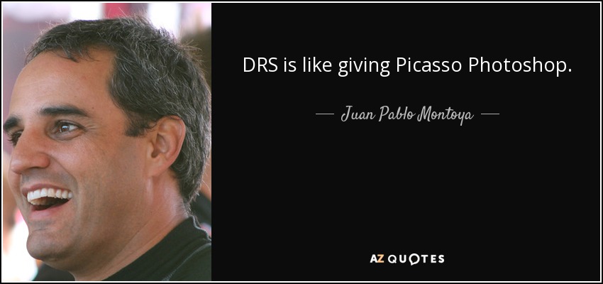 DRS is like giving Picasso Photoshop. - Juan Pablo Montoya
