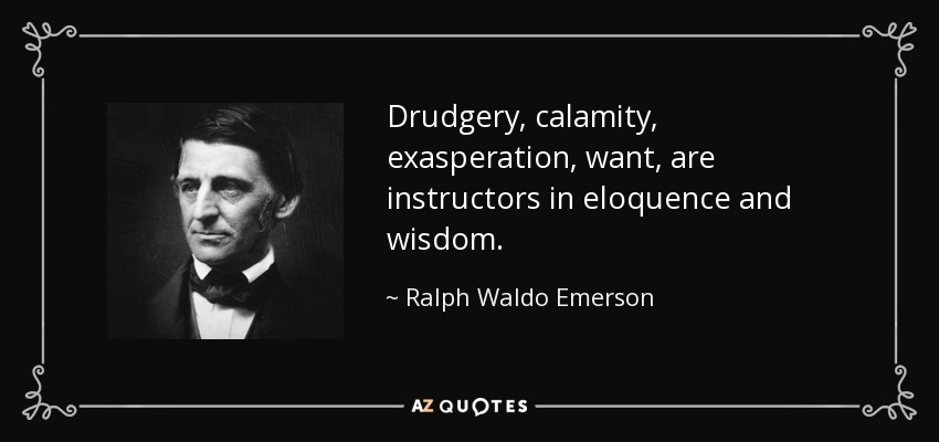 Drudgery, calamity, exasperation, want, are instructors in eloquence and wisdom. - Ralph Waldo Emerson