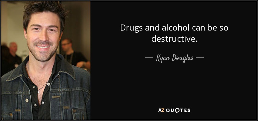 Drugs and alcohol can be so destructive. - Kyan Douglas