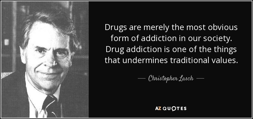 Drugs are merely the most obvious form of addiction in our society. Drug addiction is one of the things that undermines traditional values. - Christopher Lasch