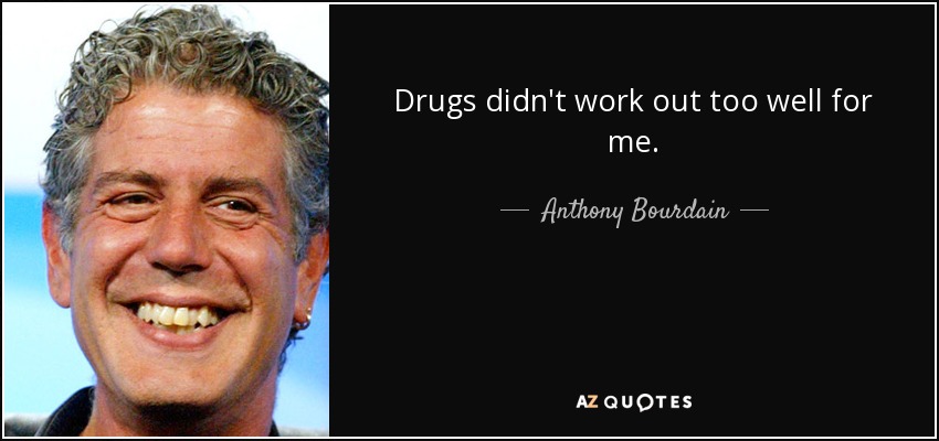 Drugs didn't work out too well for me. - Anthony Bourdain