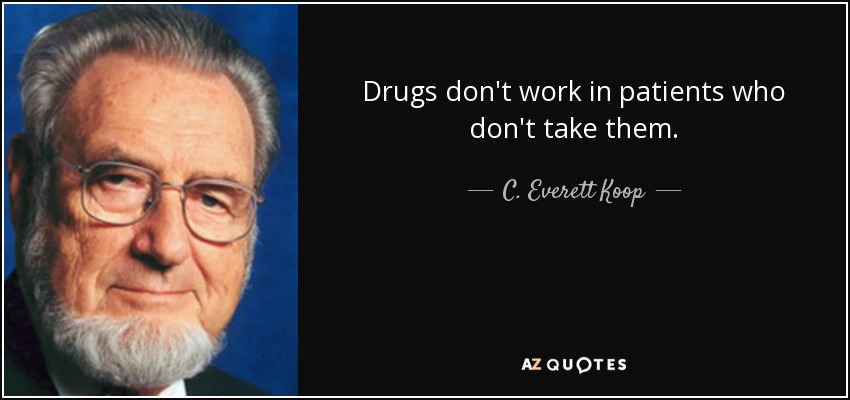 Drugs don't work in patients who don't take them. - C. Everett Koop