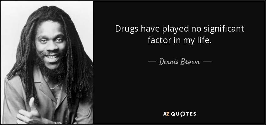 Drugs have played no significant factor in my life. - Dennis Brown