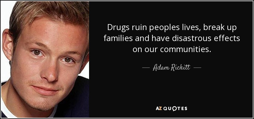 Drugs ruin peoples lives, break up families and have disastrous effects on our communities. - Adam Rickitt