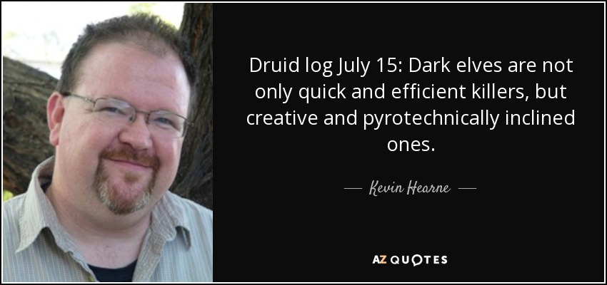 Druid log July 15: Dark elves are not only quick and efficient killers, but creative and pyrotechnically inclined ones. - Kevin Hearne