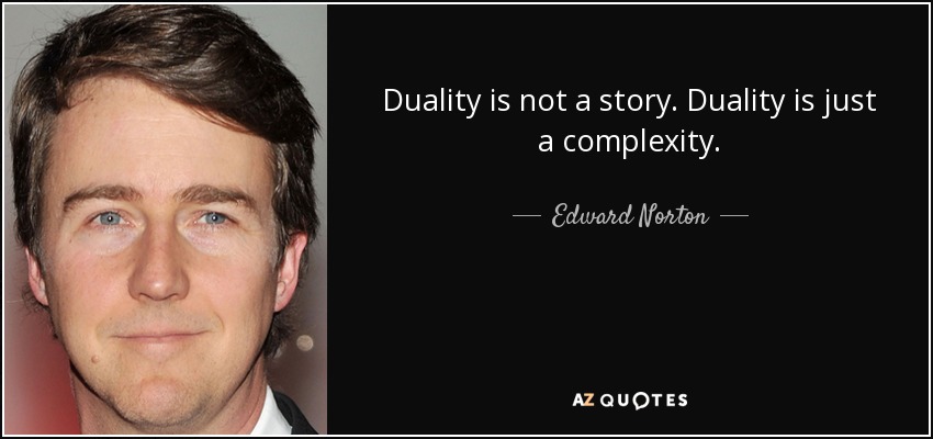 Duality is not a story. Duality is just a complexity. - Edward Norton