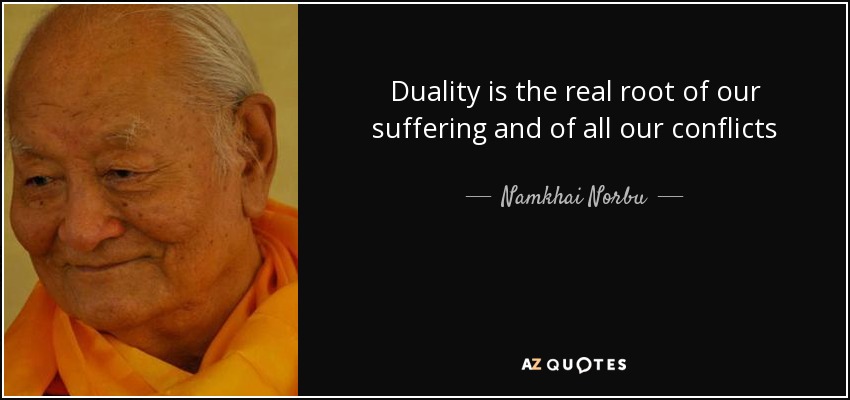 Duality is the real root of our suffering and of all our conflicts - Namkhai Norbu