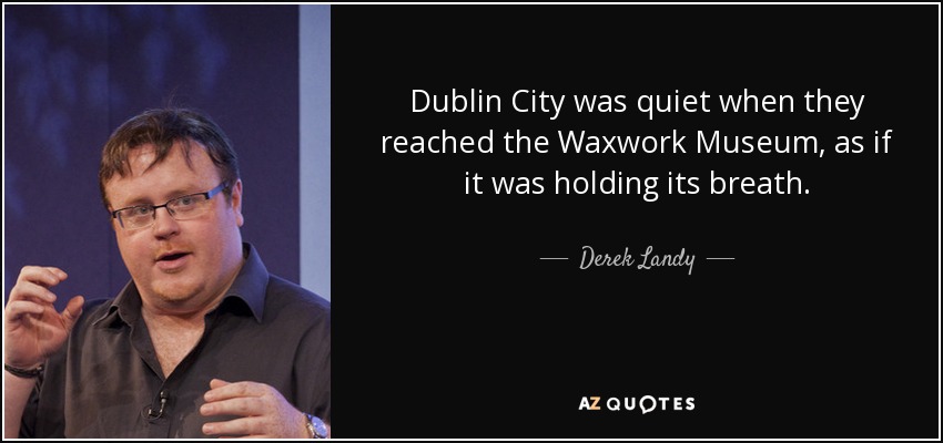 Dublin City was quiet when they reached the Waxwork Museum, as if it was holding its breath. - Derek Landy