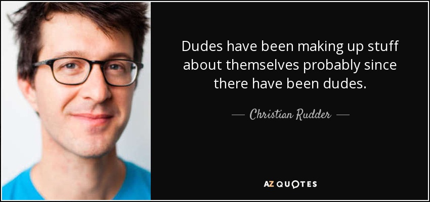 Dudes have been making up stuff about themselves probably since there have been dudes. - Christian Rudder