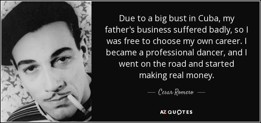 Due to a big bust in Cuba, my father's business suffered badly, so I was free to choose my own career. I became a professional dancer, and I went on the road and started making real money. - Cesar Romero