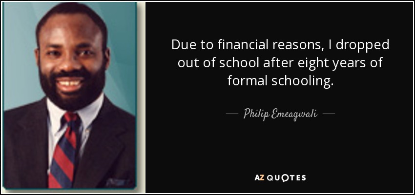 Due to financial reasons, I dropped out of school after eight years of formal schooling. - Philip Emeagwali