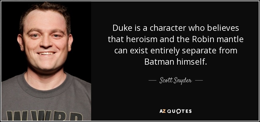 Duke is a character who believes that heroism and the Robin mantle can exist entirely separate from Batman himself. - Scott Snyder