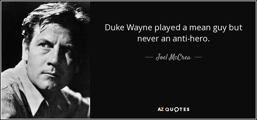 Duke Wayne played a mean guy but never an anti-hero. - Joel McCrea