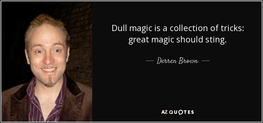 Dull magic is a collection of tricks: great magic should sting. - Derren Brown